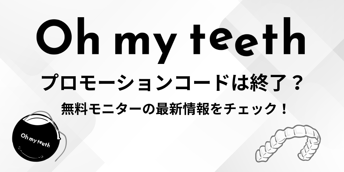 Oh my teethのプロモーションコードは終了してる？無料モニターで 